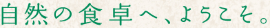 自然の食卓へようこそ
